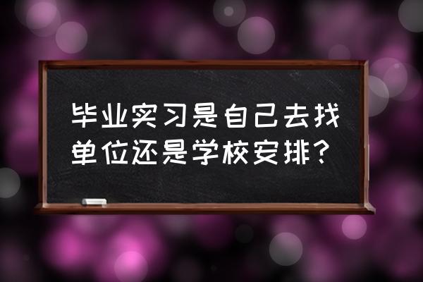 做好工作安排还是作好工作安排 毕业实习是自己去找单位还是学校安排？