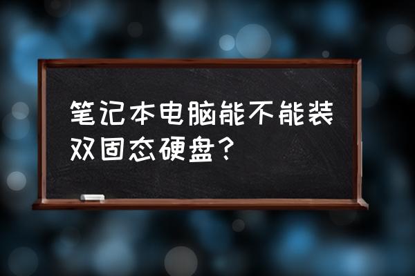 一台主机能装两个固态硬盘吗 笔记本电脑能不能装双固态硬盘？