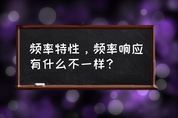 怎么由频率响应得出系统响应 频率特性，频率响应有什么不一样？