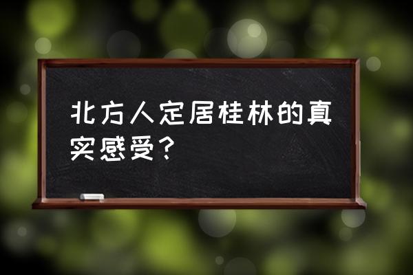 桂林5日游攻略自助游 北方人定居桂林的真实感受？