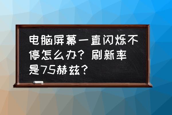 电脑屏幕一直闪屏怎么解决 电脑屏幕一直闪烁不停怎么办? 刷新率是75赫兹？