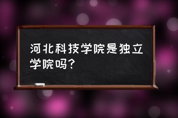 河北技术学院专科还是本科 河北科技学院是独立学院吗？