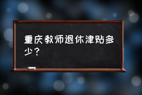 重庆教师公招备考推荐 重庆教师退休津贴多少？