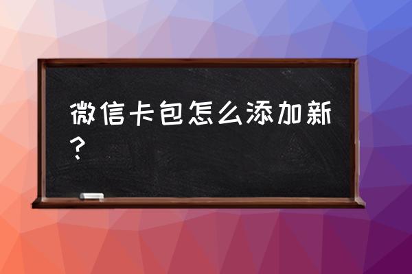 微信卡包在哪里面找到 微信卡包怎么添加新？