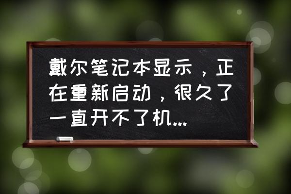 戴尔电脑一直修复开不开机 戴尔笔记本显示，正在重新启动，很久了一直开不了机怎么办呀，开机键按了也不管用？