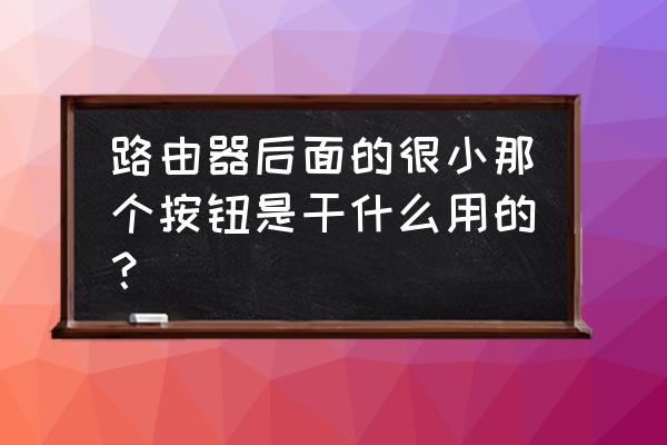 路由器最重要的功能 路由器后面的很小那个按钮是干什么用的？