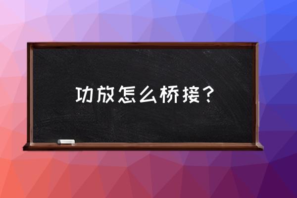 功放低音炮怎么接线效果最好 功放怎么桥接？