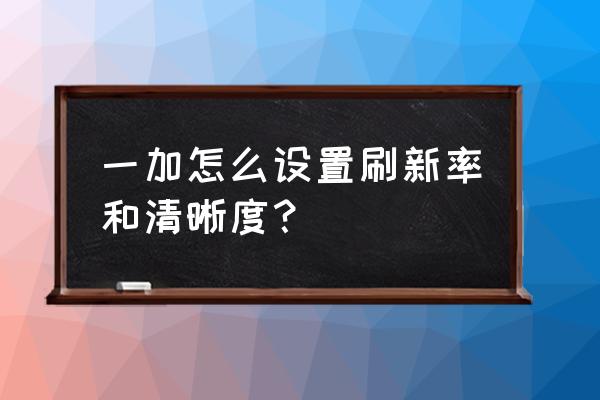 一加10pro怎么看屏幕刷新率 一加怎么设置刷新率和清晰度？