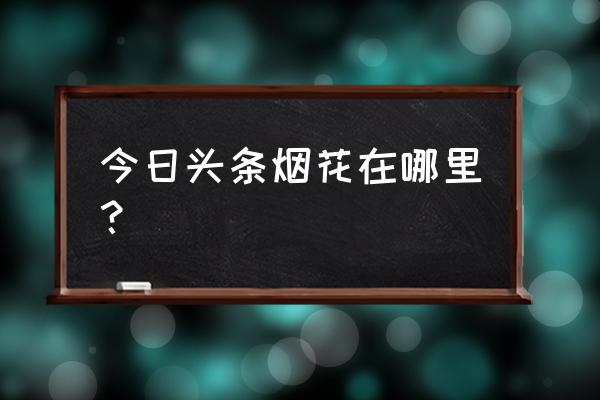 怎么预约烟花节门票 今日头条烟花在哪里？