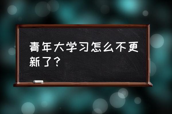 青年大学习怎么补登录 青年大学习怎么不更新了？