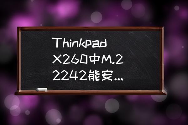 thinkpadx260值得买吗 Thinkpad X260中M.2 2242能安装的SSD，是不是只支持NVMe？