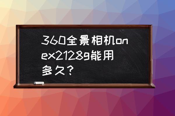 insta360one2详细教程 360全景相机onex2128g能用多久？