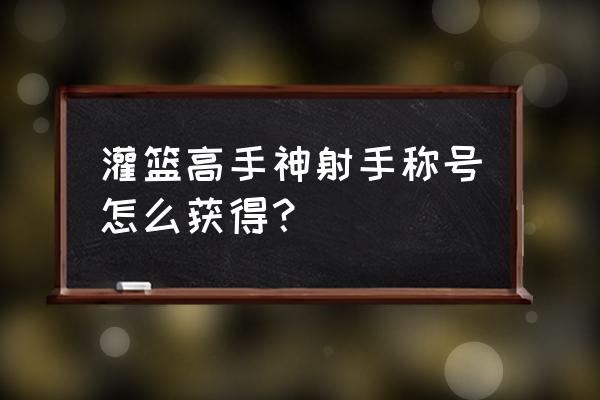 灌篮高手满天赋后怎么进阶 灌篮高手神射手称号怎么获得？