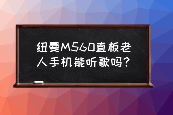 纽曼老式mp3 使用说明书 纽曼M560直板老人手机能听歌吗？