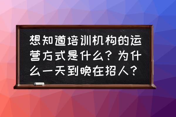 hr系统运营方案 想知道培训机构的运营方式是什么？为什么一天到晚在招人？