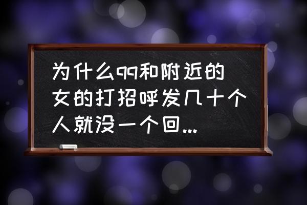 qq附近人限制打招呼一般封多久 为什么qq和附近的女的打招呼发几十个人就没一个回我，到底什么原因？