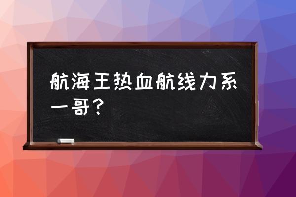 热血航线鳄鱼怎么横着吹风 航海王热血航线力系一哥？