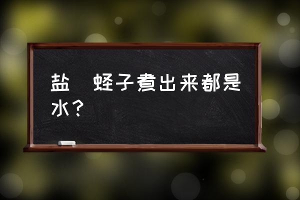 盐焗蛏子为什么有水 盐焗蛏子煮出来都是水？