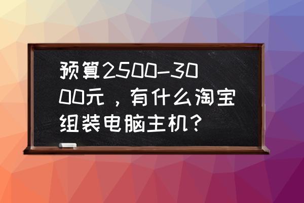 最低价格组装电脑主机推荐 预算2500-3000元，有什么淘宝组装电脑主机？