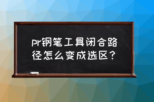 pr为何钢笔不能添加关键帧 pr钢笔工具闭合路径怎么变成选区？