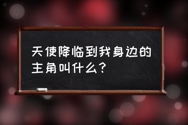 格斗冒险岛天界神将打法 天使降临到我身边的主角叫什么？