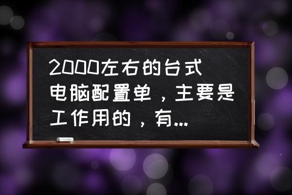 2000预算电脑主机配置推荐 2000左右的台式电脑配置单，主要是工作用的，有哪些推荐？