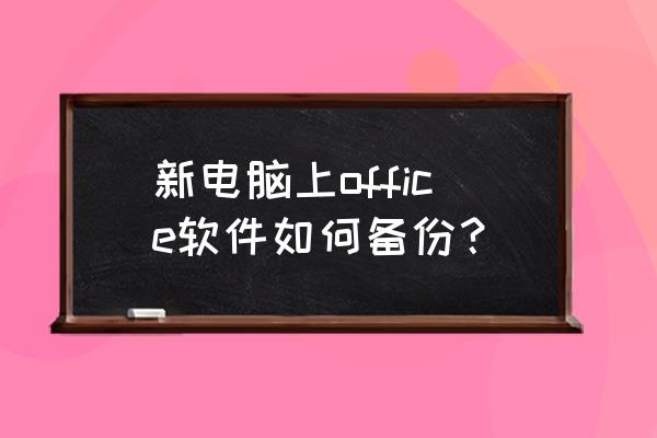 怎样把电脑上的office软件存到u盘 新电脑上office软件如何备份？