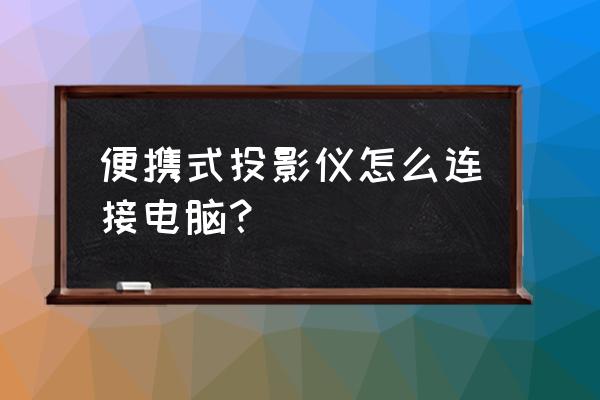 便携投影仪推荐家用吗 便携式投影仪怎么连接电脑？