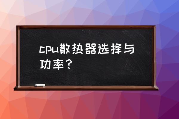 散热器大小怎么选 cpu散热器选择与功率？