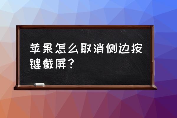 苹果13 pro max怎么截图 苹果怎么取消侧边按键截屏？