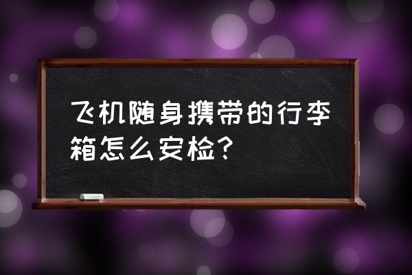 旅行时行李包怎么装 飞机随身携带的行李箱怎么安检？