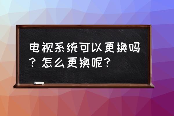 win10怎么切换为win7 电视系统可以更换吗？怎么更换呢？