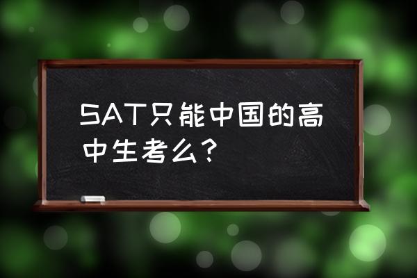 出国留学高中有哪些重要的考试 SAT只能中国的高中生考么？