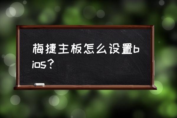 中文版梅捷主板怎么设置u盘启动 梅捷主板怎么设置bios？