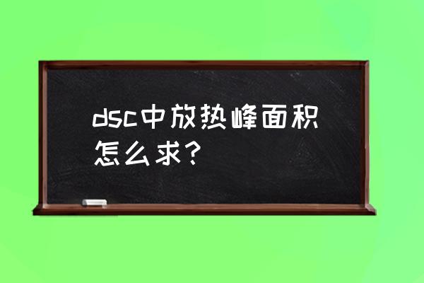 如何用origin计算峰的面积 dsc中放热峰面积怎么求？