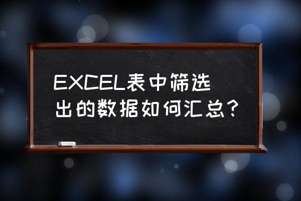 excel数据汇总与分析的常用方法有 EXCEL表中筛选出的数据如何汇总？