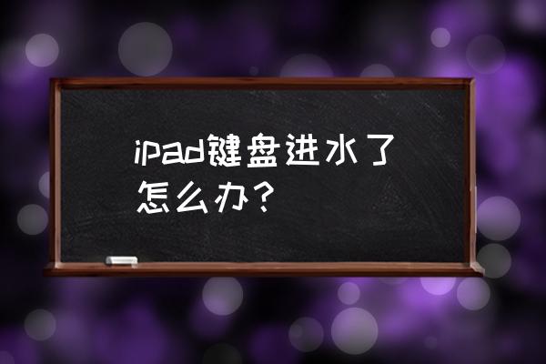 苹果平板掉水里怎么解决 ipad键盘进水了怎么办？