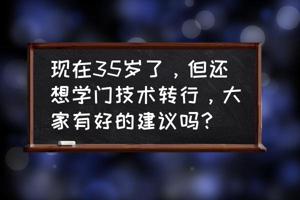 45岁女人学点什么手艺 现在35岁了，但还想学门技术转行，大家有好的建议吗？