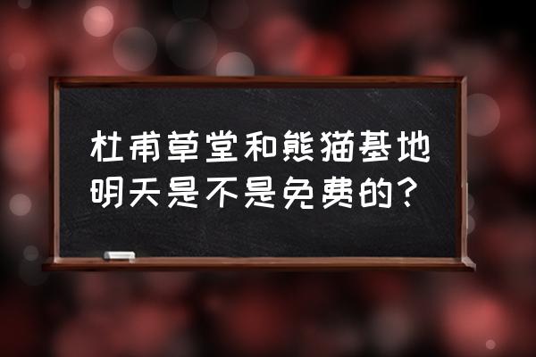 成都杜甫草堂博物馆门票免费时间 杜甫草堂和熊猫基地明天是不是免费的？