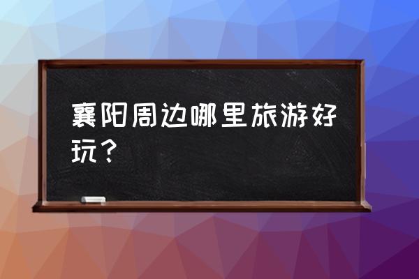 谷城县有什么好玩的地方推荐一下 襄阳周边哪里旅游好玩？