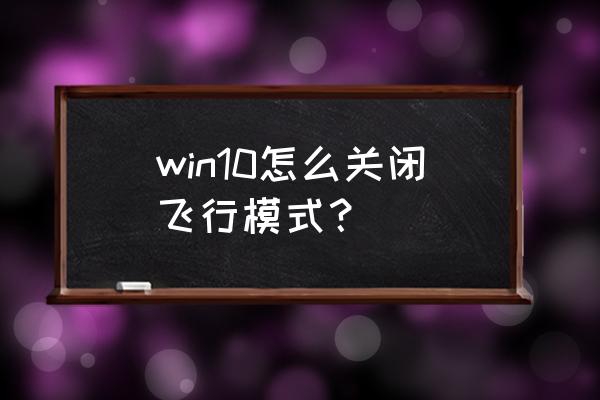 win10系统出现飞行模式怎么关闭 win10怎么关闭飞行模式？