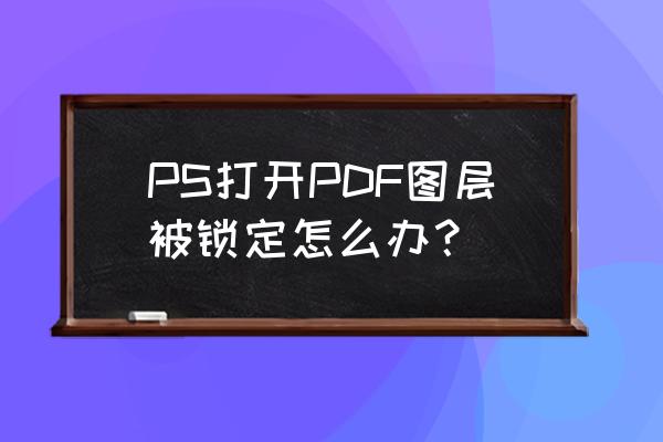 ps图层解锁点击没用 PS打开PDF图层被锁定怎么办？