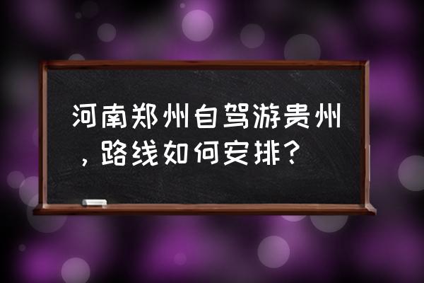 重庆贵州自驾游最佳攻略 河南郑州自驾游贵州，路线如何安排？