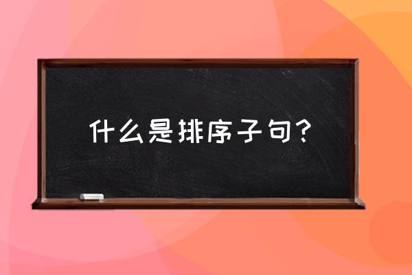 句子衔接与排序的技巧 什么是排序子句？