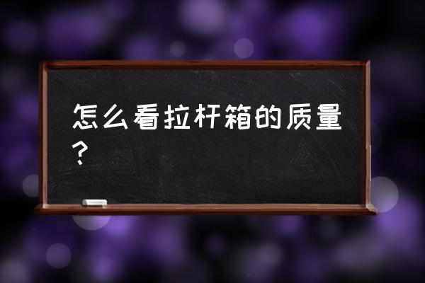 好的拉杆箱要看哪几点 怎么看拉杆箱的质量？