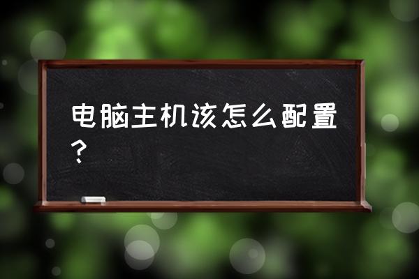 最新电脑硬件基础知识 电脑主机该怎么配置？