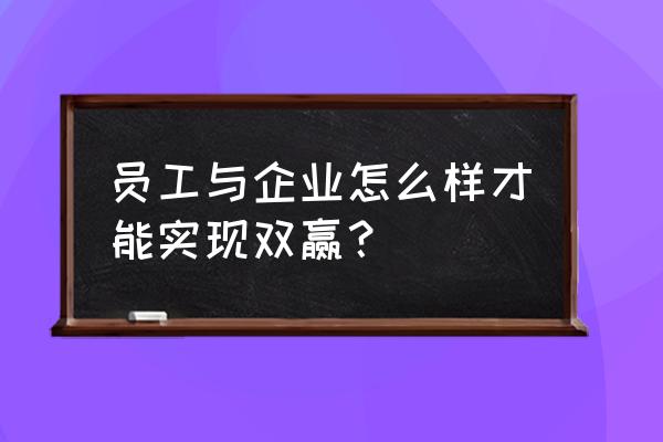 职场上如何处理好与同事的关系 员工与企业怎么样才能实现双赢？