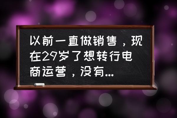 实用的销售学 以前一直做销售，现在29岁了想转行电商运营，没有基础，应该学习哪些技能呢？