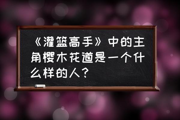 灌篮高手樱木花道培养攻略 《灌篮高手》中的主角樱木花道是一个什么样的人？