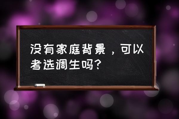 2017年河北考选调生条件 没有家庭背景，可以考选调生吗？